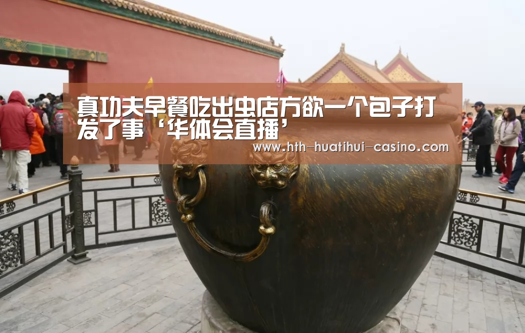 真功夫早餐吃出虫店方欲一个包子打发了事‘华体会直播’(图1) 华体会推荐